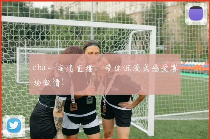 cba一高清直播，带你沉浸式感受赛场激情！