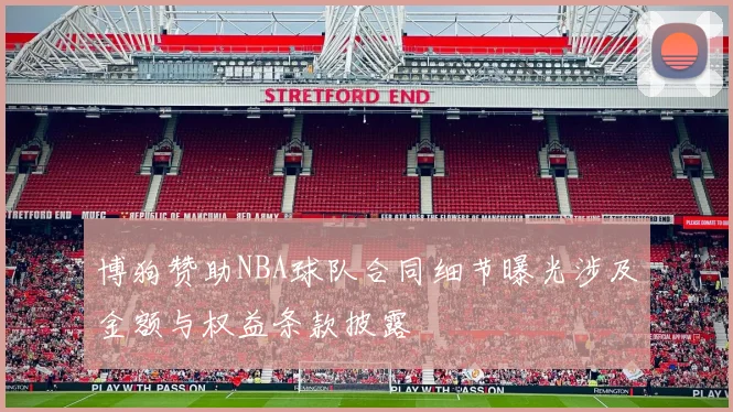 博狗赞助NBA球队合同细节曝光涉及金额与权益条款披露
