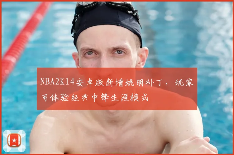 NBA2K14安卓版新增姚明补丁,玩家可体验经典中锋生涯模式