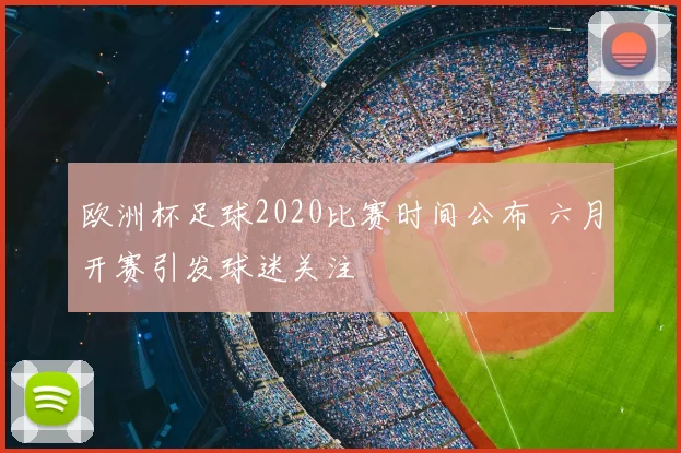 欧洲杯足球2020比赛时间公布 六月开赛引发球迷关注