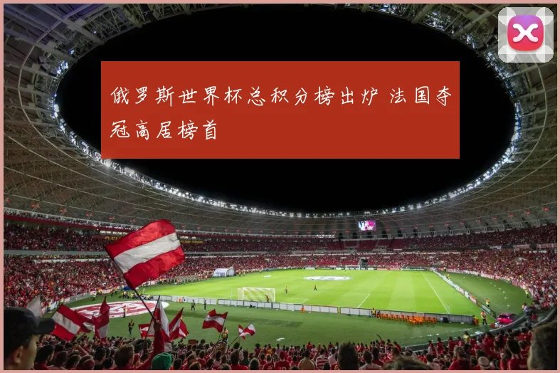 俄罗斯世界杯总积分榜出炉 法国夺冠高居榜首