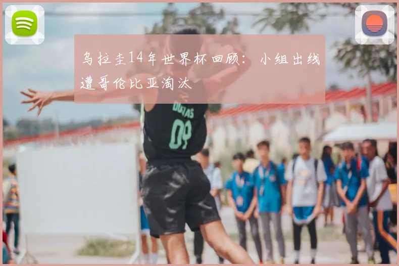 乌拉圭14年世界杯回顾：小组出线遭哥伦比亚淘汰
