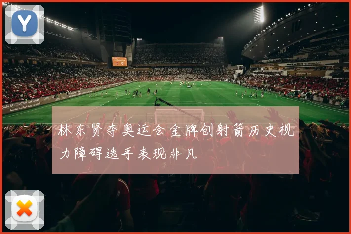 林东贤夺奥运会金牌创射箭历史视力障碍选手表现非凡
