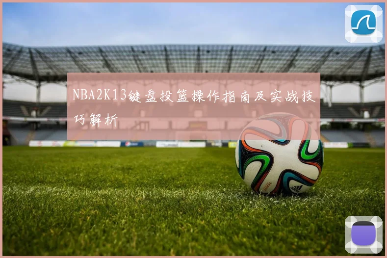 NBA2K13键盘投篮操作指南及实战技巧解析