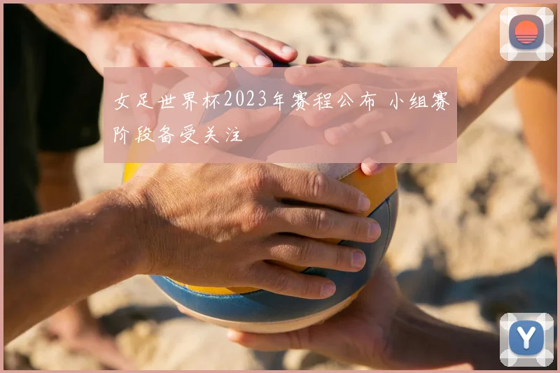 女足世界杯2023年赛程公布 小组赛阶段备受关注