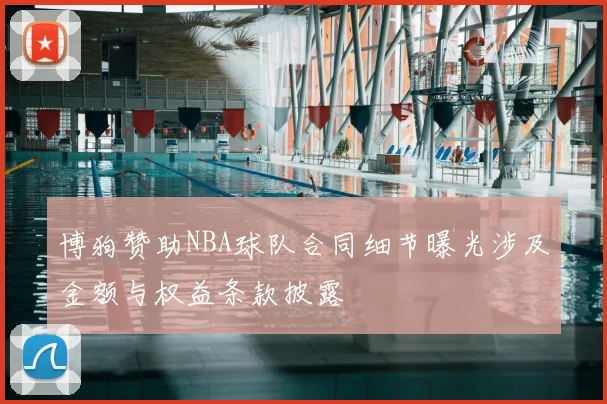 博狗赞助NBA球队合同细节曝光涉及金额与权益条款披露
